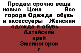 Продам срочно вещи новые › Цена ­ 1 000 - Все города Одежда, обувь и аксессуары » Женская одежда и обувь   . Алтайский край,Змеиногорск г.